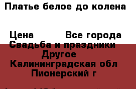 Платье белое до колена › Цена ­ 800 - Все города Свадьба и праздники » Другое   . Калининградская обл.,Пионерский г.